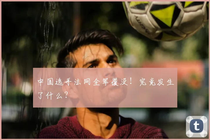 中国选手法网全军覆没!究竟发生了什么?