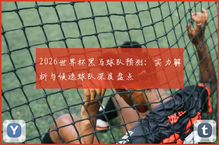 2026世界杯黑马球队预测:实力解析与候选球队深度盘点