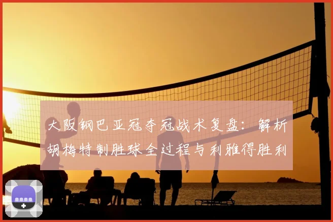 大阪钢巴亚冠夺冠战术复盘:解析胡梅特制胜球全过程与利雅得胜利失利关键点