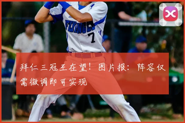 拜仁三冠王在望!图片报:阵容仅需微调即可实现
