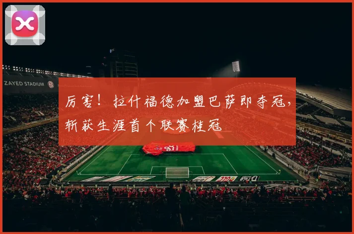 厉害!拉什福德加盟巴萨即夺冠,斩获生涯首个联赛桂冠