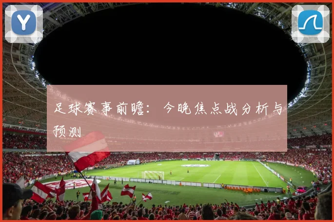 足球赛事前瞻:今晚焦点战分析与预测