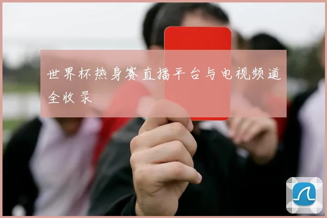 世界杯热身赛直播平台与电视频道全收录